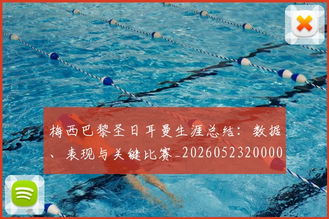 梅西巴黎圣日耳曼生涯总结:数据、表现与关键比赛_20260523200002